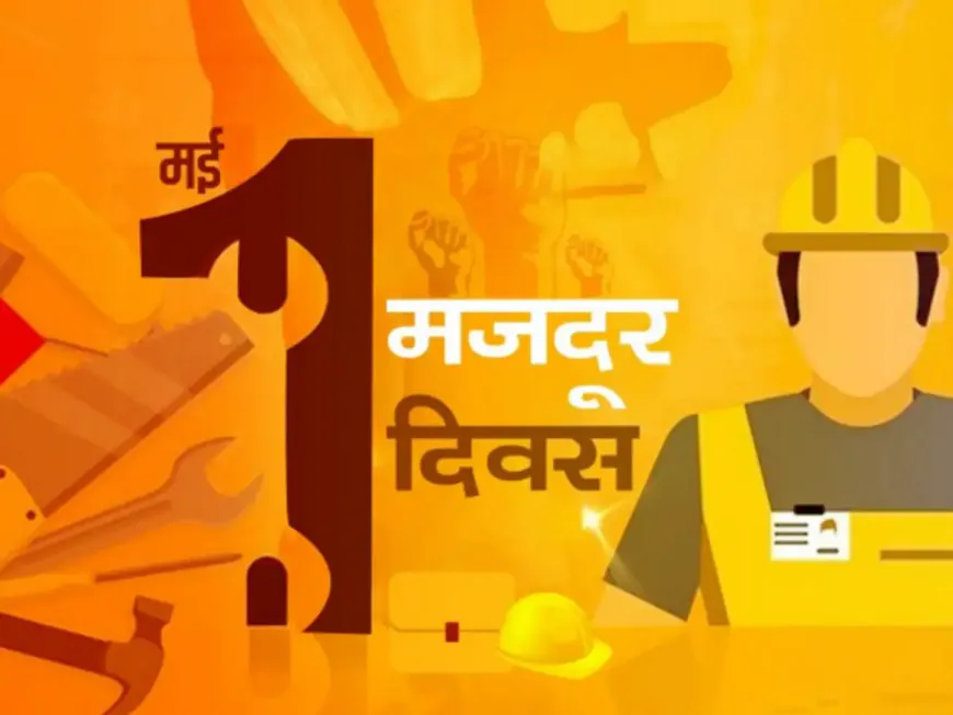 मेहनतकश हाथों को सलाम, आज है अंतरराष्ट्रीय श्रमिक दिवस