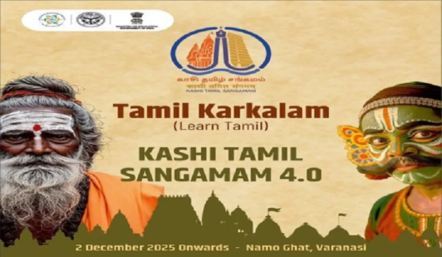 काशी तमिल संगमम-4 की शुरुआत, उत्तर-दक्षिण भारत के बीच की सांस्कृतिक कड़ी और होगी मजबूत