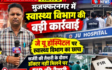 मुजफ्फरनगर में स्वास्थ्य विभाग की बड़ी कार्रवाई, जेयू हॉस्पिटल पर छापा; डॉक्टर न मिलने पर FIR की तैयारी