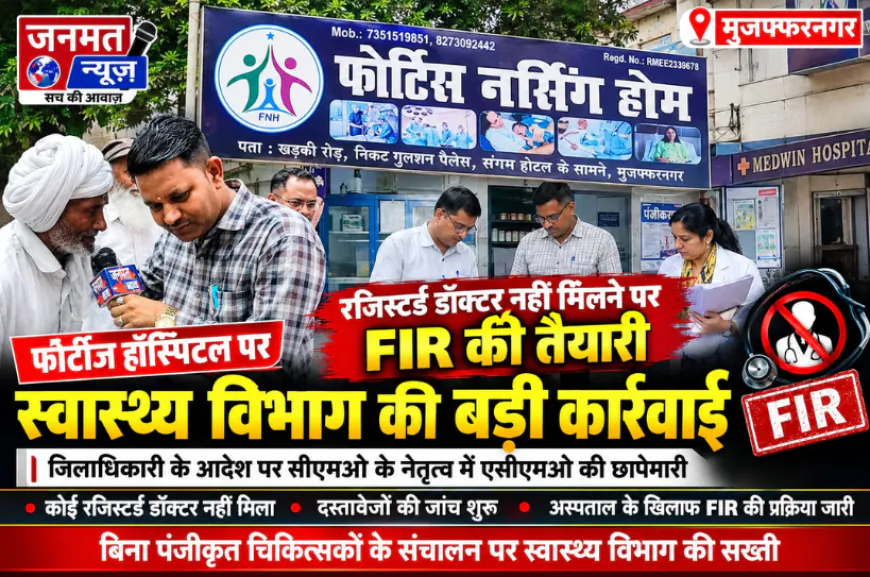 मुजफ्फरनगर: फोर्टीज नर्सिंग होम पर स्वास्थ्य विभाग की कार्रवाई, रजिस्टर्ड डॉक्टर नहीं मिलने पर FIR की तैयारी