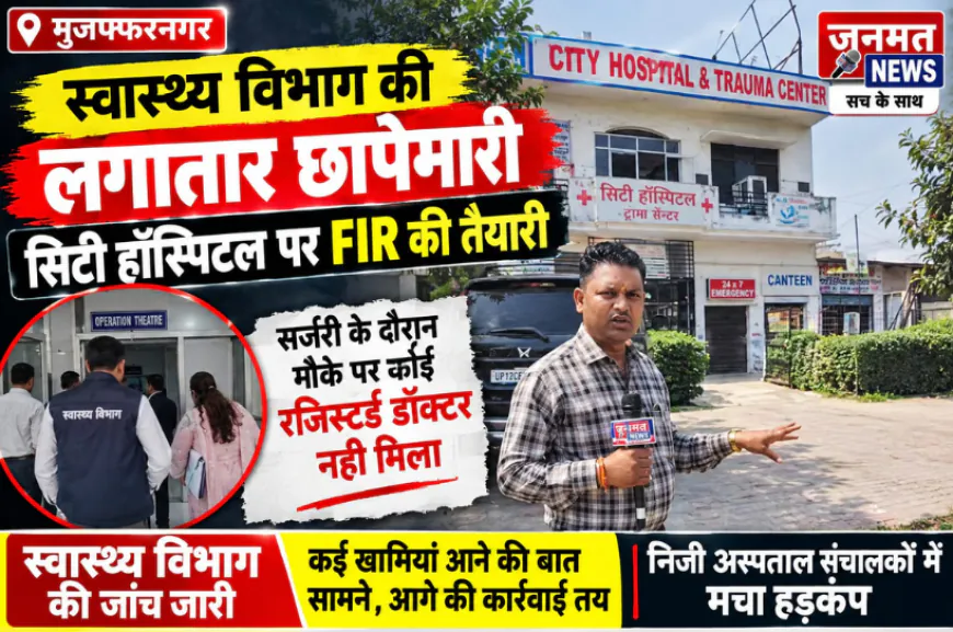 मुजफ्फरनगर में स्वास्थ्य विभाग की लगातार छापेमारी, सिटी हॉस्पिटल पर FIR की तैयारी